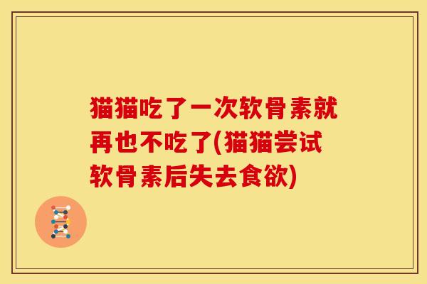 猫猫吃了一次软骨素就再也不吃了(猫猫尝试软骨素后失去食欲)