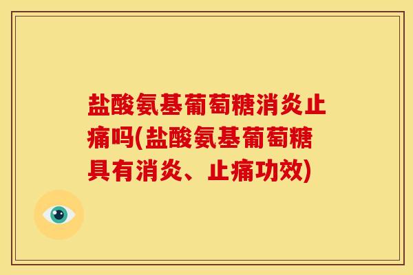 盐酸氨基葡萄糖消炎止痛吗(盐酸氨基葡萄糖具有消炎、止痛功效)