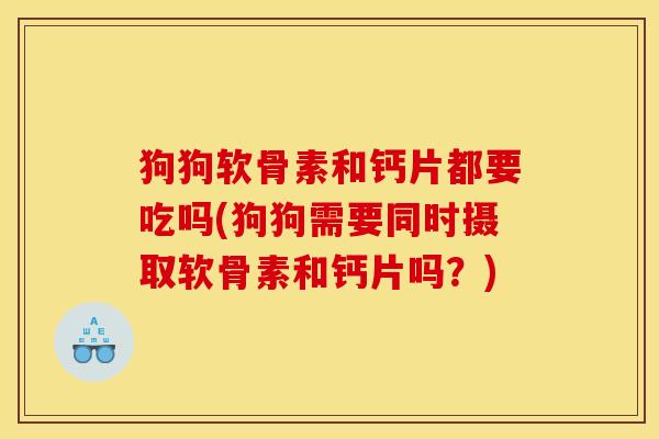 狗狗软骨素和钙片都要吃吗(狗狗需要同时摄取软骨素和钙片吗?) 狗狗软骨素和钙片都要吃吗(狗狗需要同时摄取软骨素和钙片吗?)