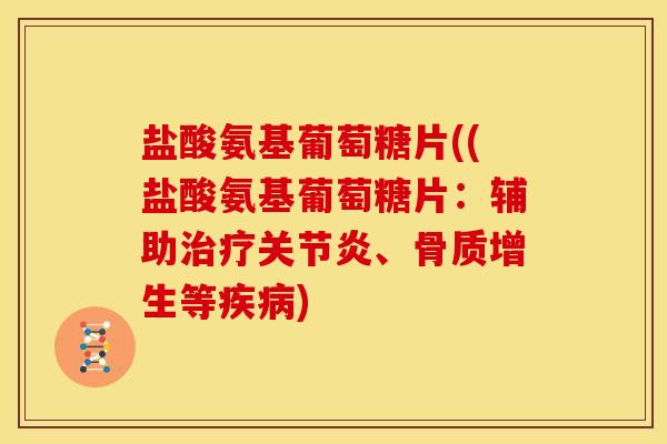 盐酸氨基葡萄糖片((盐酸氨基葡萄糖片：辅助治疗关节炎、骨质增生等疾病)