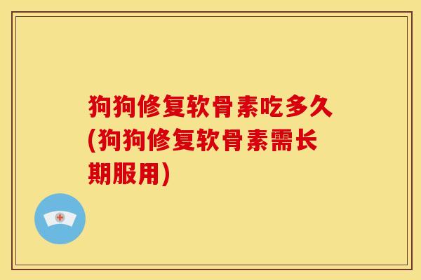 狗狗修复软骨素吃多久(狗狗修复软骨素需长期服用)