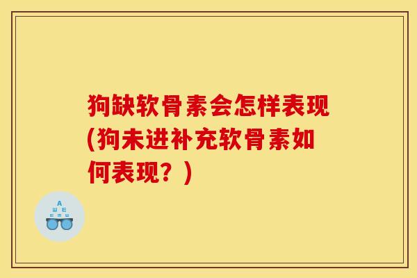 狗缺软骨素会怎样表现(狗未进补充软骨素如何表现？)