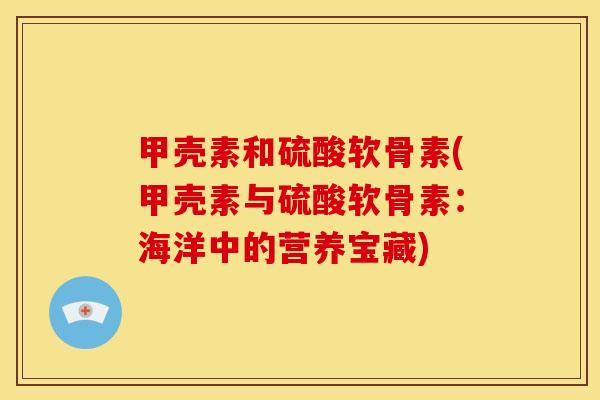 甲壳素和硫酸软骨素(甲壳素与硫酸软骨素：海洋中的营养宝藏)