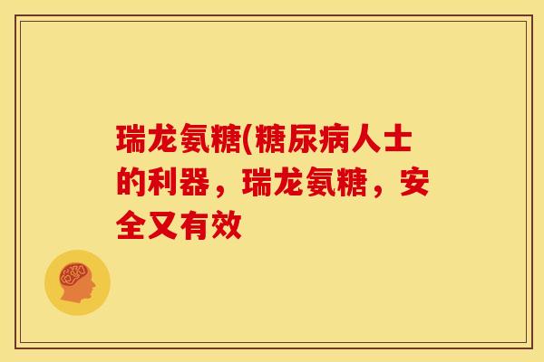 瑞龙氨糖(糖尿病人士的利器，瑞龙氨糖，安全又有效
