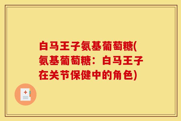 白马王子氨基葡萄糖(氨基葡萄糖：白马王子在关节保健中的角色)