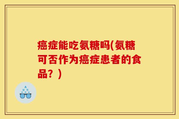 症能吃氨糖吗(氨糖可否作为症患者的食品？)