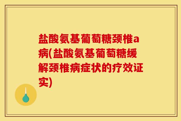 盐酸氨基葡萄糖颈椎a病(盐酸氨基葡萄糖缓解颈椎病症状的疗效证实)