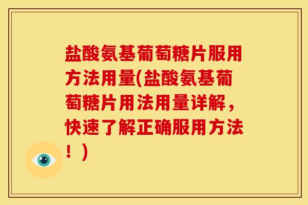 盐酸氨基葡萄糖片服用方法用量(盐酸氨基葡萄糖片用法用量详解，快速了解正确服用方法！)