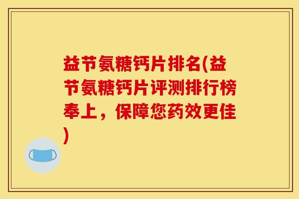 益节氨糖钙片排名(益节氨糖钙片评测排行榜奉上，保障您药效更佳)