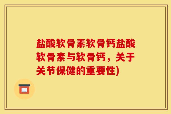 盐酸软骨素软骨钙盐酸软骨素与软骨钙，关于关节保健的重要性)