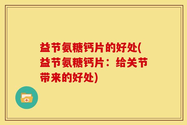 益节氨糖钙片的好处(益节氨糖钙片：给关节带来的好处)