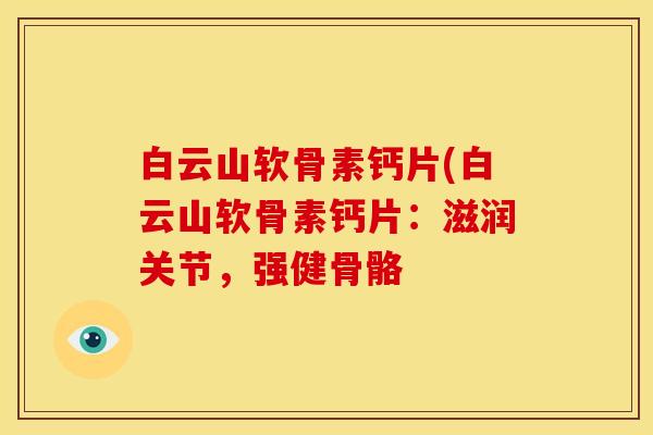 白云山软骨素钙片(白云山软骨素钙片:滋润关节,强健骨骼 白云山软骨素钙片(白云山软骨素钙片:滋润关节,强健骨骼