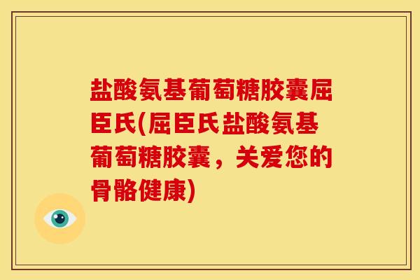 盐酸氨基葡萄糖胶囊屈臣氏(屈臣氏盐酸氨基葡萄糖胶囊，关爱您的骨骼健康)