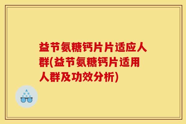 益节氨糖钙片片适应人群(益节氨糖钙片适用人群及功效分析) 益节氨糖钙片片适应人群(益节氨糖钙片适用人群及功效分析)