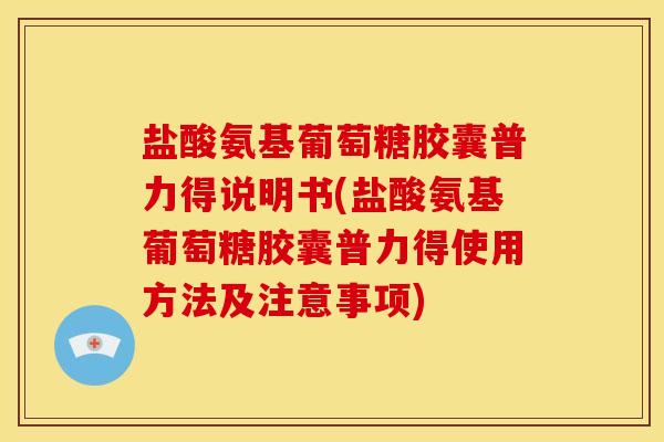 盐酸氨基葡萄糖胶囊普力得说明书(盐酸氨基葡萄糖胶囊普力得使用方法及注意事项)