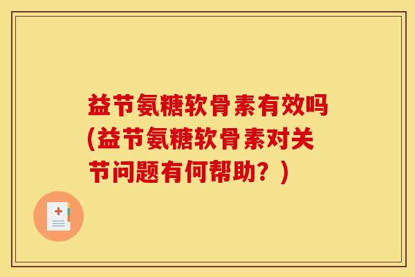 益节氨糖软骨素有效吗(益节氨糖软骨素对关节问题有何帮助？)