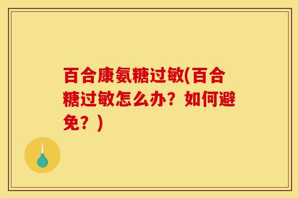 百合康氨糖过敏(百合糖过敏怎么办？如何避免？)