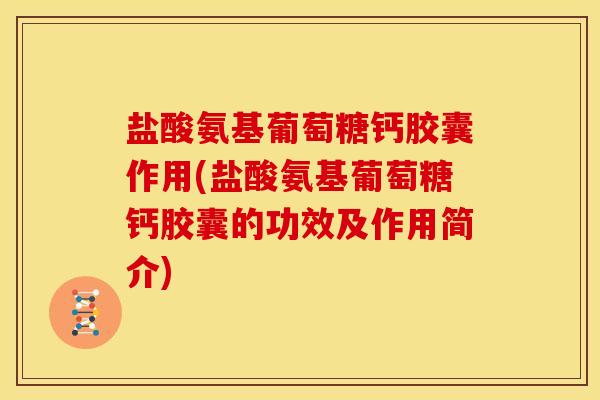 盐酸氨基葡萄糖钙胶囊作用(盐酸氨基葡萄糖钙胶囊的功效及作用简介)