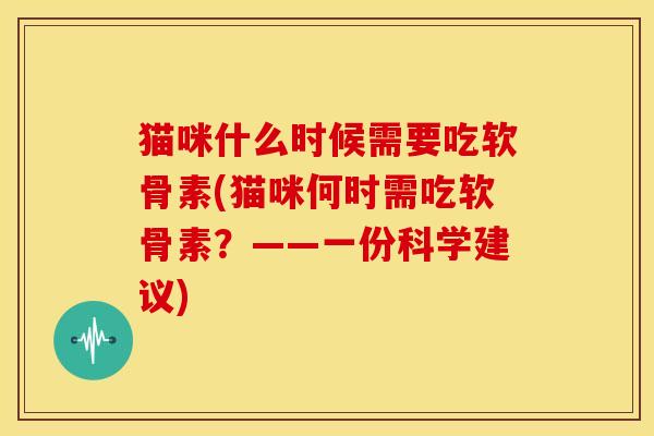 猫咪什么时候需要吃软骨素(猫咪何时需吃软骨素？——一份科学建议)