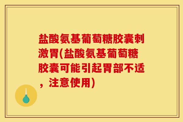 盐酸氨基葡萄糖胶囊刺激胃(盐酸氨基葡萄糖胶囊可能引起胃部不适，注意使用)