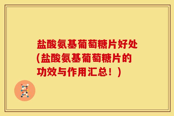 盐酸氨基葡萄糖片好处(盐酸氨基葡萄糖片的功效与作用汇总！)