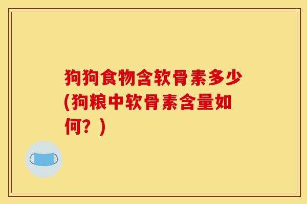 狗狗食物含软骨素多少(狗粮中软骨素含量如何？)