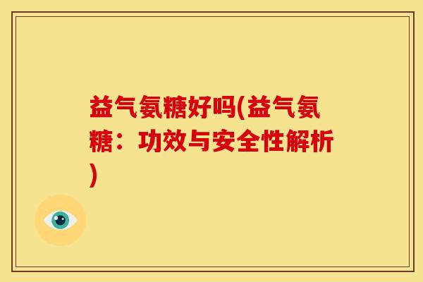 益气氨糖好吗(益气氨糖：功效与安全性解析)