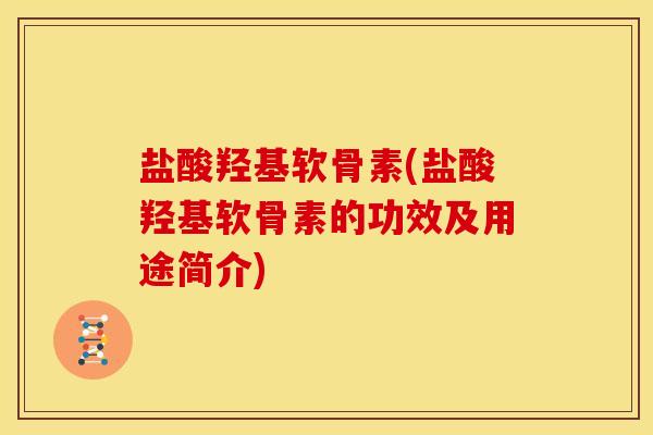 盐酸羟基软骨素(盐酸羟基软骨素的功效及用途简介)