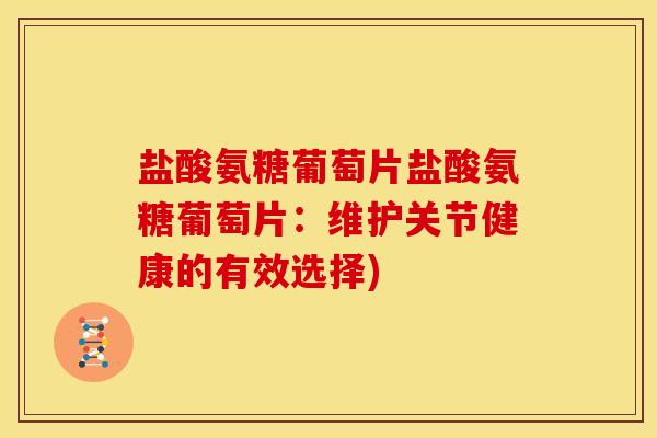 盐酸氨糖葡萄片盐酸氨糖葡萄片：维护关节健康的有效选择)
