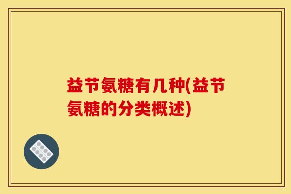 益节氨糖有几种(益节氨糖的分类概述)