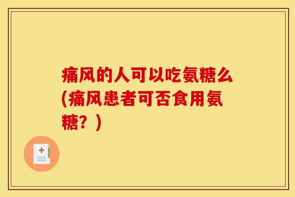 痛风的人可以吃氨糖么(痛风患者可否食用氨糖？)
