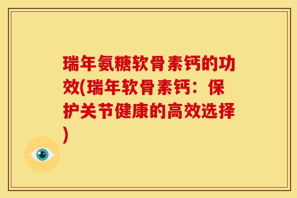 瑞年氨糖软骨素钙的功效(瑞年软骨素钙：保护关节健康的高效选择)