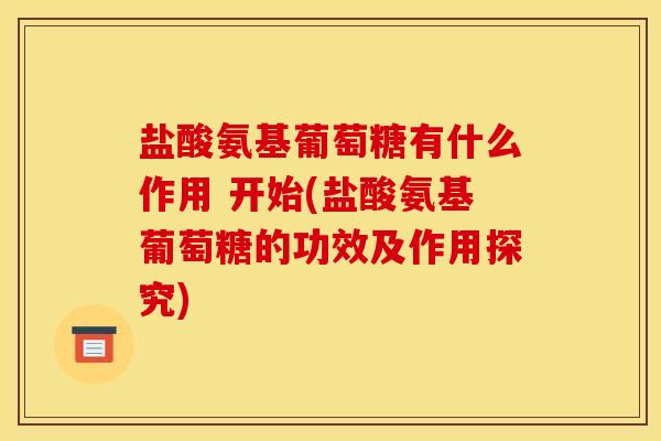 盐酸氨基葡萄糖有什么作用 开始(盐酸氨基葡萄糖的功效及作用探究)