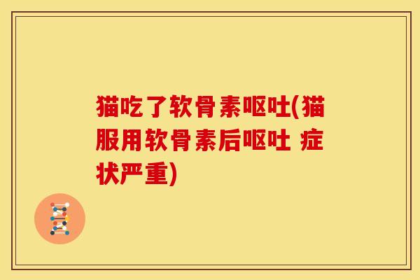 猫吃了软骨素(猫服用软骨素后 症状严重) 猫吃了软骨素(猫服用软骨素后 症状严重)