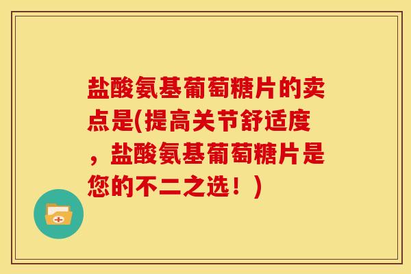 盐酸氨基葡萄糖片的卖点是(提高关节舒适度，盐酸氨基葡萄糖片是您的不二之选！)