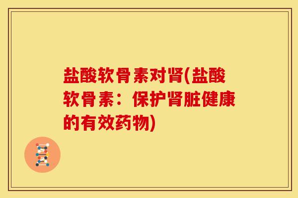盐酸软骨素对肾(盐酸软骨素：保护肾脏健康的有效药物)