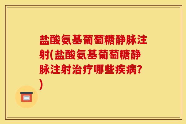 盐酸氨基葡萄糖静脉注射(盐酸氨基葡萄糖静脉注射治疗哪些疾病？)