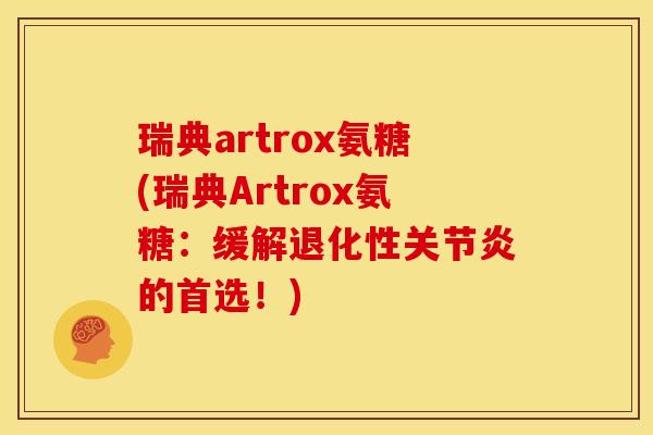 瑞典artrox氨糖(瑞典Artrox氨糖：缓解退化性关节炎的首选！)