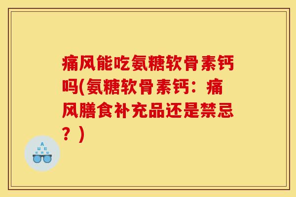 痛风能吃氨糖软骨素钙吗(氨糖软骨素钙：痛风膳食补充品还是禁忌？)
