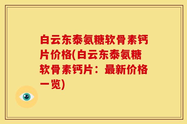 白云东泰氨糖软骨素钙片价格(白云东泰氨糖软骨素钙片：最新价格一览)