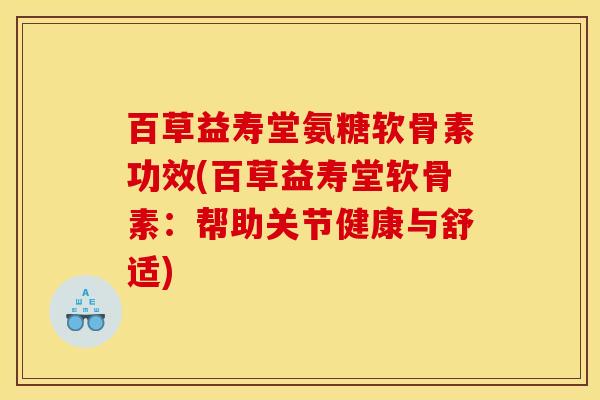 百草益寿堂氨糖软骨素功效(百草益寿堂软骨素：帮助关节健康与舒适)