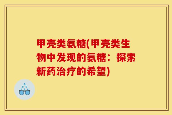 甲壳类氨糖(甲壳类生物中发现的氨糖：探索新药治疗的希望)