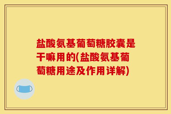 盐酸氨基葡萄糖胶囊是干嘛用的(盐酸氨基葡萄糖用途及作用详解) 盐酸氨基葡萄糖胶囊是干嘛用的(盐酸氨基葡萄糖用途及作用详解)