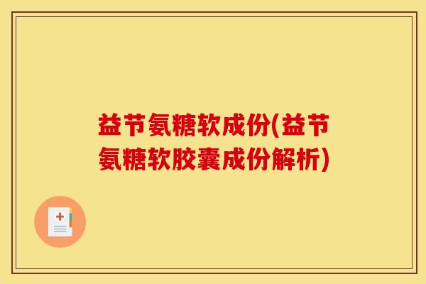 益节氨糖软成份(益节氨糖软胶囊成份解析)