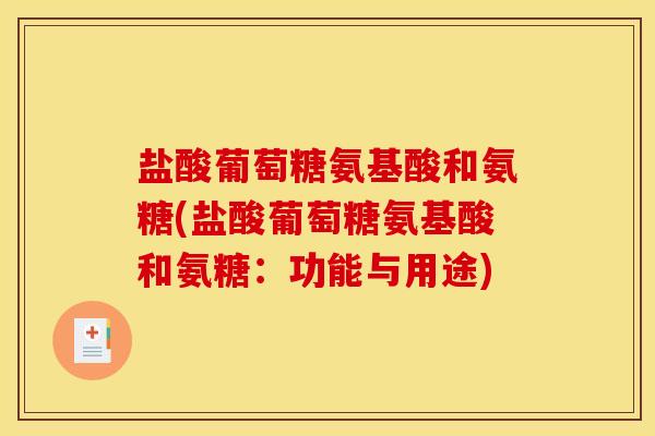 盐酸葡萄糖氨基酸和氨糖(盐酸葡萄糖氨基酸和氨糖:功能与用途) 盐酸葡萄糖氨基酸和氨糖(盐酸葡萄糖氨基酸和氨糖:功能与用途)