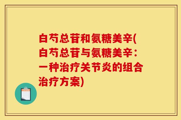 白芍总苷和氨糖美辛(白芍总苷与氨糖美辛：一种治疗关节炎的组合治疗方案)