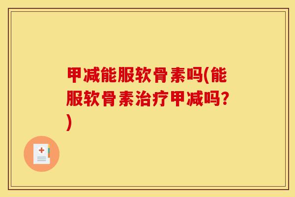 甲减能服软骨素吗(能服软骨素甲减吗？)