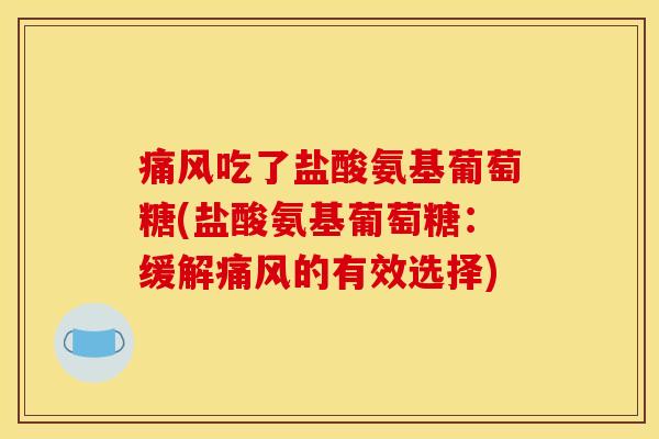 痛风吃了盐酸氨基葡萄糖(盐酸氨基葡萄糖：缓解痛风的有效选择)