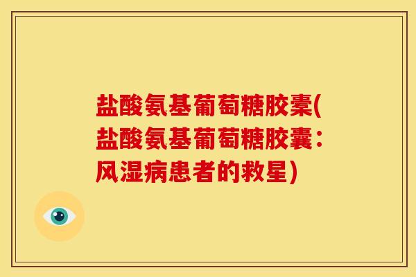 盐酸氨基葡萄糖胶橐(盐酸氨基葡萄糖胶囊：患者的救星)