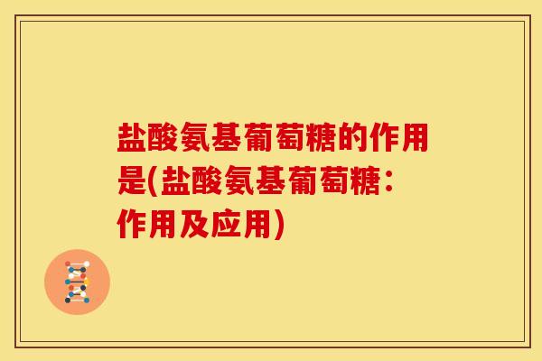 盐酸氨基葡萄糖的作用是(盐酸氨基葡萄糖：作用及应用)